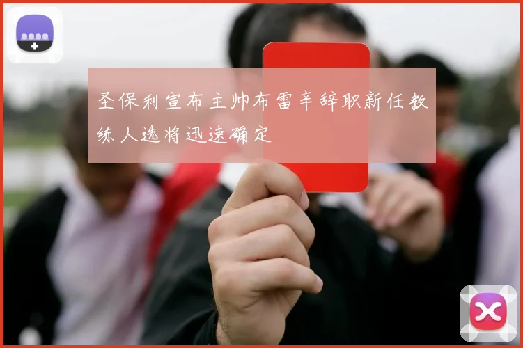 圣保利宣布主帅布雷辛辞职新任教练人选将迅速确定