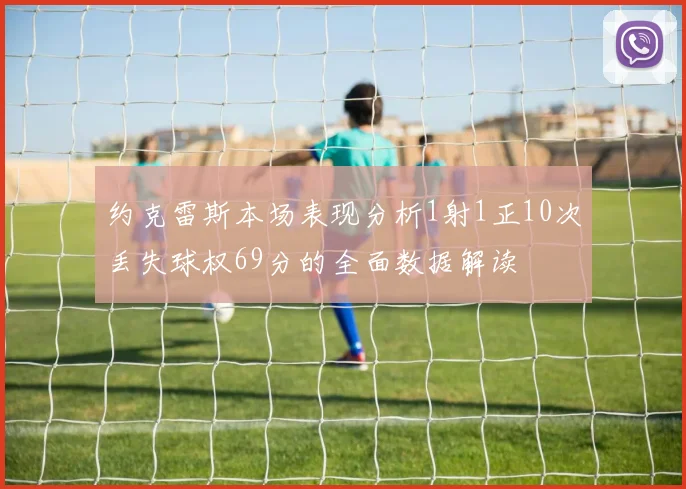 约克雷斯本场表现分析1射1正10次丢失球权69分的全面数据解读
