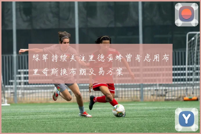 绿军持续关注里德黄蜂曾考虑用布里奇斯换布朗交易方案