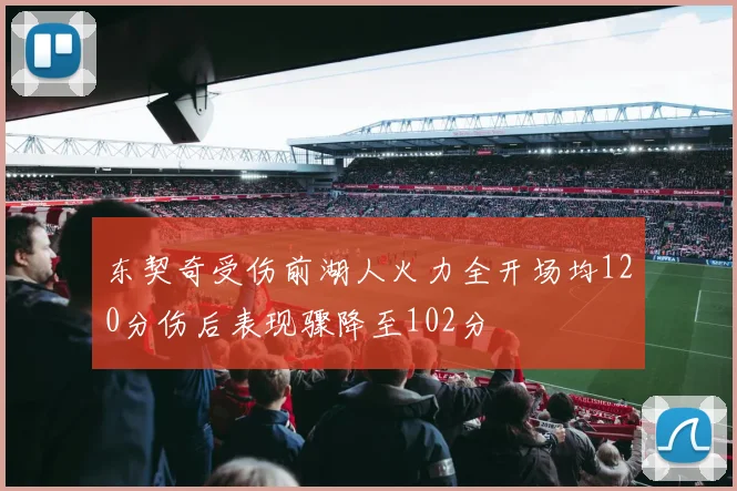 东契奇受伤前湖人火力全开场均120分伤后表现骤降至102分