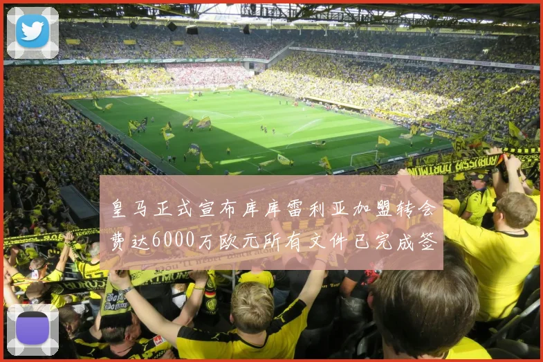 皇马正式宣布库库雷利亚加盟转会费达6000万欧元所有文件已完成签署