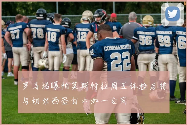 罗马诺曝帕莱斯特拉周五体检后将与切尔西签订六加一合同