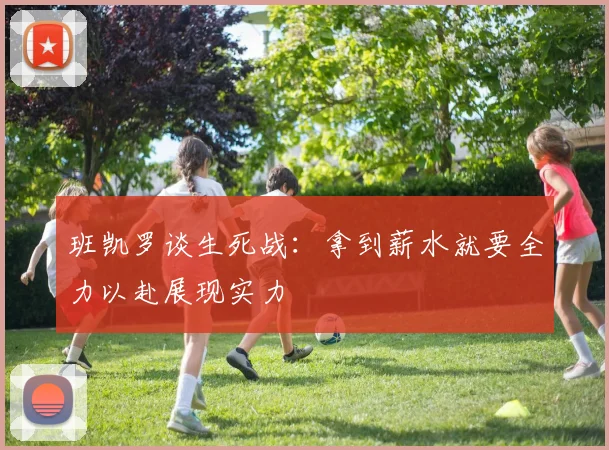 班凯罗谈生死战：拿到薪水就要全力以赴展现实力