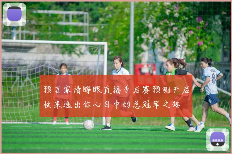预言家请睁眼直播季后赛预测开启快来选出你心目中的总冠军之路