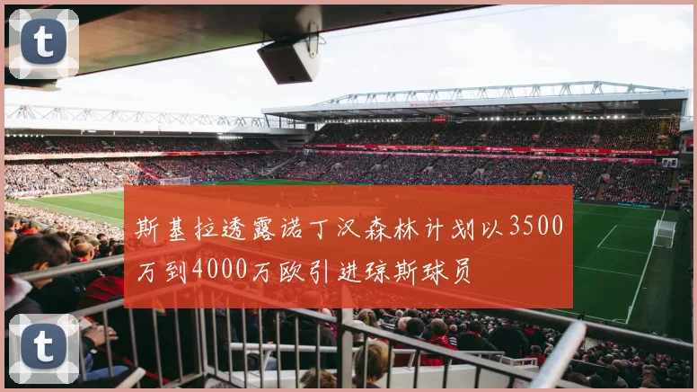 斯基拉透露诺丁汉森林计划以3500万到4000万欧引进琼斯球员