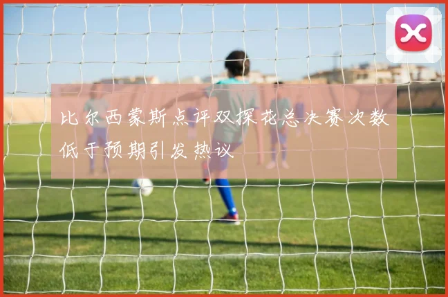 比尔西蒙斯点评双探花总决赛次数低于预期引发热议