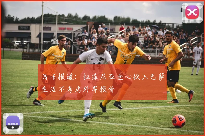 马卡报道：拉菲尼亚全心投入巴萨生活不考虑外界报价