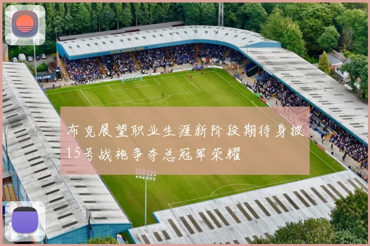 布克展望职业生涯新阶段期待身披15号战袍争夺总冠军荣耀